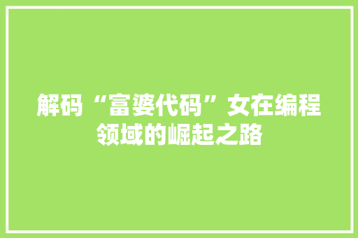 解码“富婆代码”女在编程领域的崛起之路