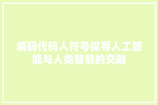 解码代码人符号探寻人工智能与人类智慧的交融