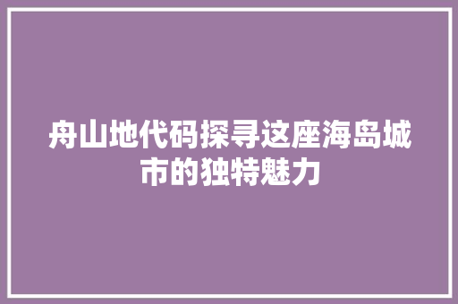 舟山地代码探寻这座海岛城市的独特魅力