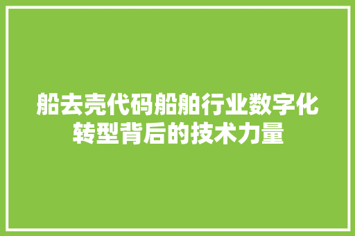 船去壳代码船舶行业数字化转型背后的技术力量