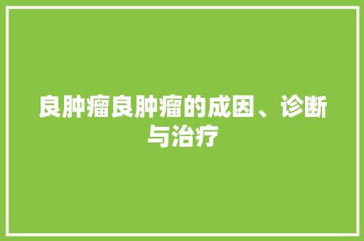 良肿瘤良肿瘤的成因、诊断与治疗