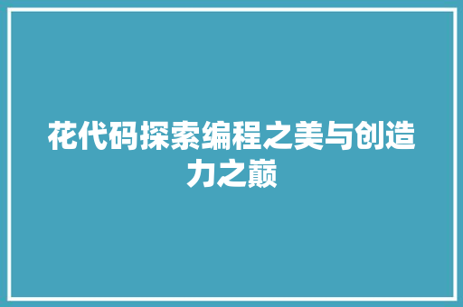 花代码探索编程之美与创造力之巅