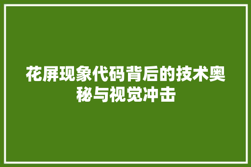 花屏现象代码背后的技术奥秘与视觉冲击