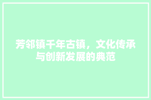 芳邻镇千年古镇，文化传承与创新发展的典范