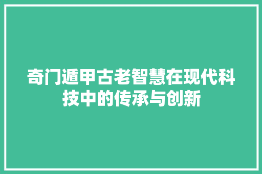 奇门遁甲古老智慧在现代科技中的传承与创新