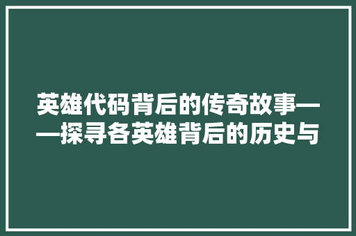 英雄代码背后的传奇故事——探寻各英雄背后的历史与文化内涵