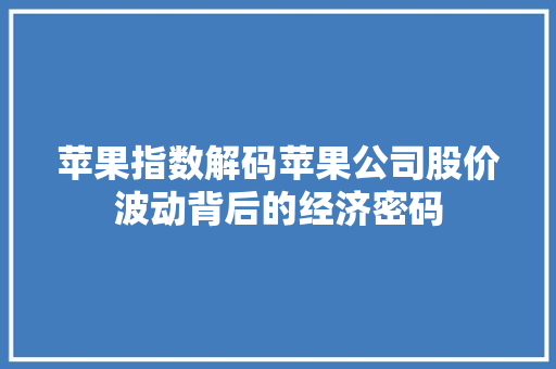 苹果指数解码苹果公司股价波动背后的经济密码  第1张