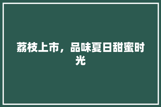 荔枝上市，品味夏日甜蜜时光