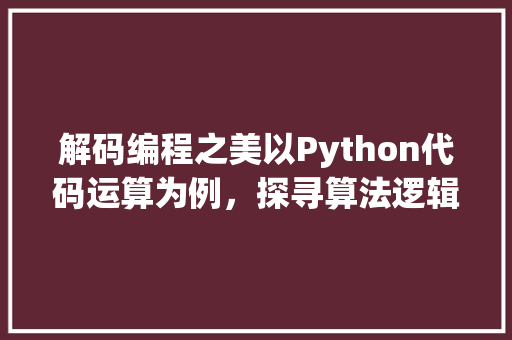 解码编程之美以Python代码运算为例，探寻算法逻辑与数学之美