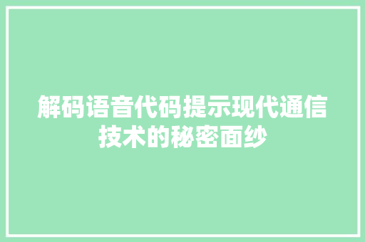 解码语音代码提示现代通信技术的秘密面纱