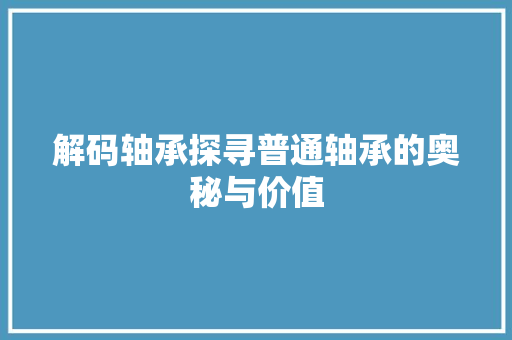 解码轴承探寻普通轴承的奥秘与价值