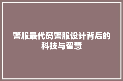 警服最代码警服设计背后的科技与智慧
