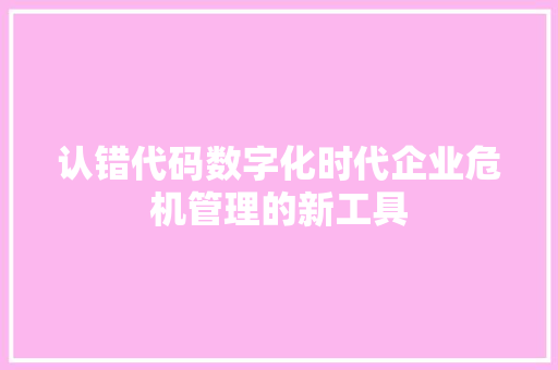 认错代码数字化时代企业危机管理的新工具