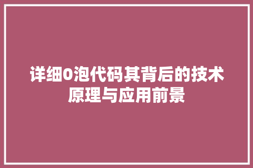 详细0泡代码其背后的技术原理与应用前景