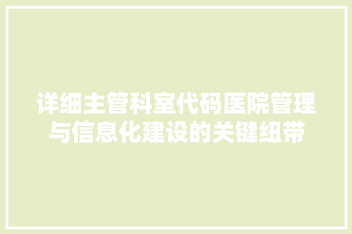 详细主管科室代码医院管理与信息化建设的关键纽带