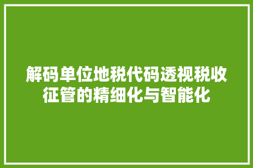 解码单位地税代码透视税收征管的精细化与智能化