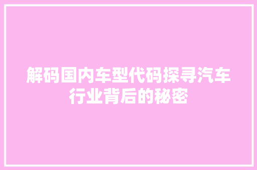 解码国内车型代码探寻汽车行业背后的秘密