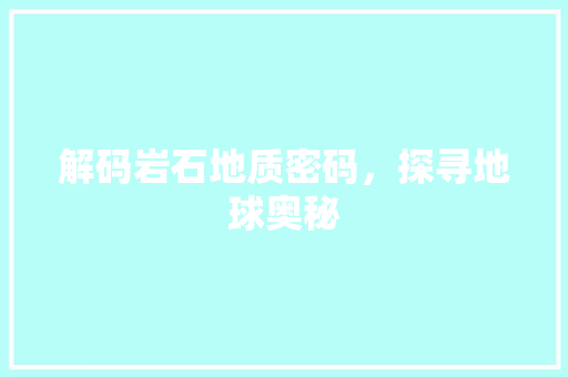 解码岩石地质密码，探寻地球奥秘