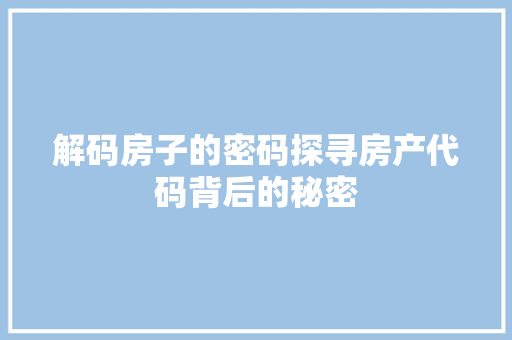 解码房子的密码探寻房产代码背后的秘密  第1张