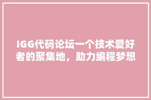 IGG代码论坛一个技术爱好者的聚集地，助力编程梦想成真