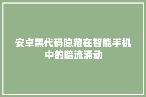 安卓黑代码隐藏在智能手机中的暗流涌动