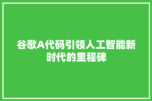 谷歌A代码引领人工智能新时代的里程碑