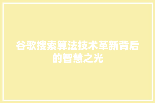 谷歌搜索算法技术革新背后的智慧之光