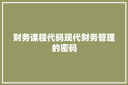 财务课程代码现代财务管理的密码