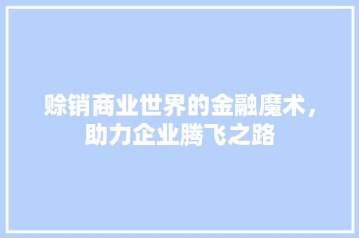 赊销商业世界的金融魔术，助力企业腾飞之路