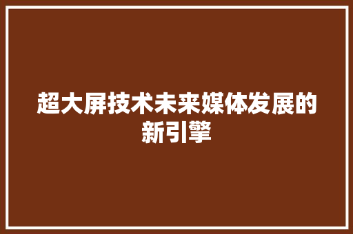 超大屏技术未来媒体发展的新引擎