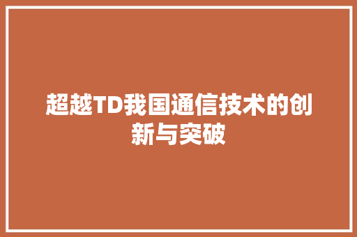 超越TD我国通信技术的创新与突破