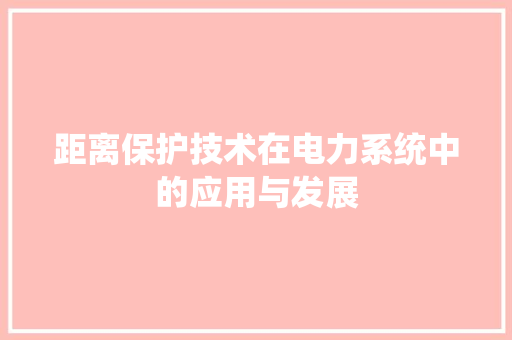 距离保护技术在电力系统中的应用与发展