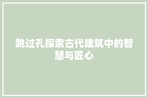 跳过孔探索古代建筑中的智慧与匠心