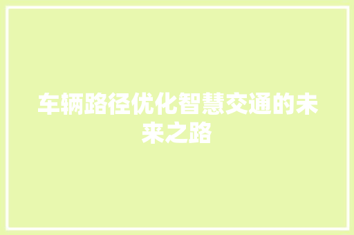 车辆路径优化智慧交通的未来之路