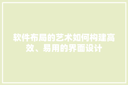 软件布局的艺术如何构建高效、易用的界面设计