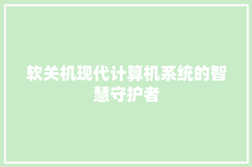 软关机现代计算机系统的智慧守护者