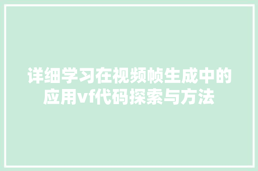 详细学习在视频帧生成中的应用vf代码探索与方法