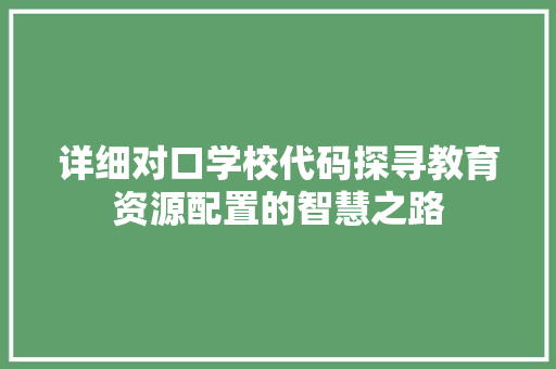 详细对口学校代码探寻教育资源配置的智慧之路