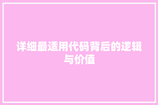 详细最适用代码背后的逻辑与价值