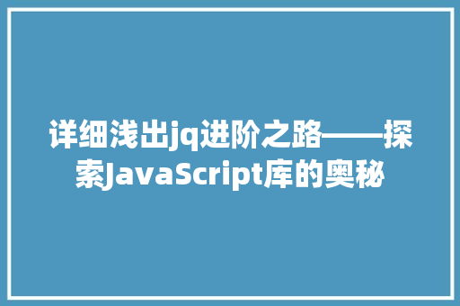详细浅出jq进阶之路——探索JavaScript库的奥秘