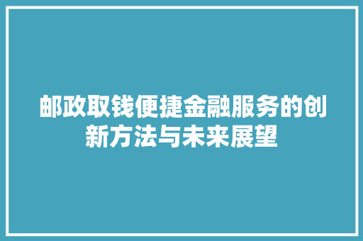 邮政取钱便捷金融服务的创新方法与未来展望