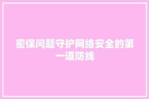 密保问题守护网络安全的第一道防线