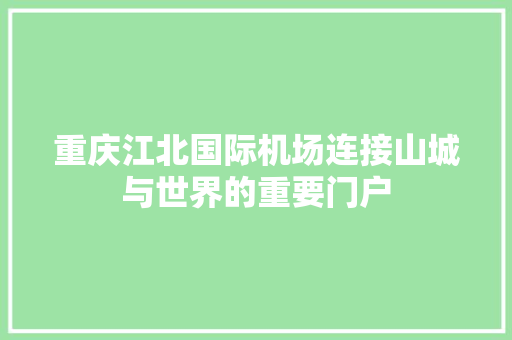 重庆江北国际机场连接山城与世界的重要门户
