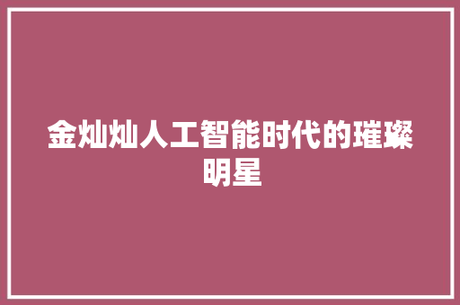 金灿灿人工智能时代的璀璨明星
