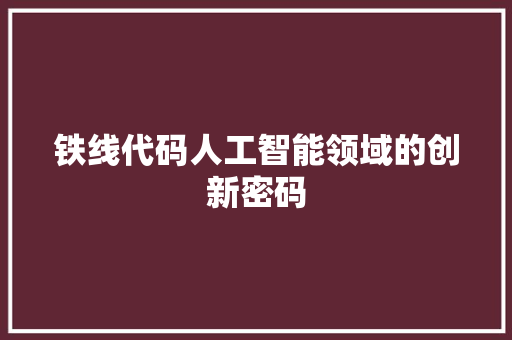 铁线代码人工智能领域的创新密码