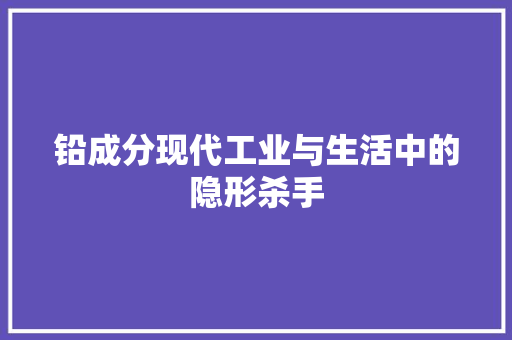 铅成分现代工业与生活中的隐形杀手