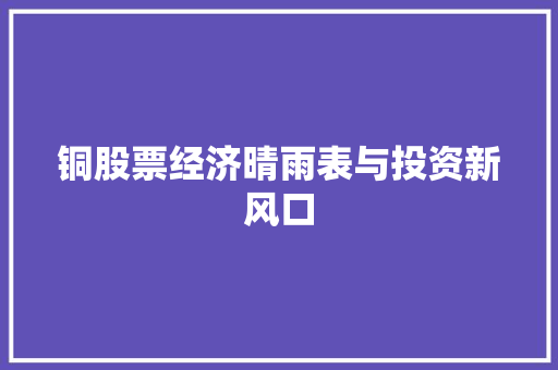 铜股票经济晴雨表与投资新风口