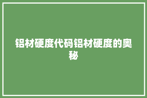 铝材硬度代码铝材硬度的奥秘