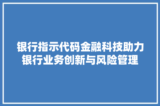 银行指示代码金融科技助力银行业务创新与风险管理