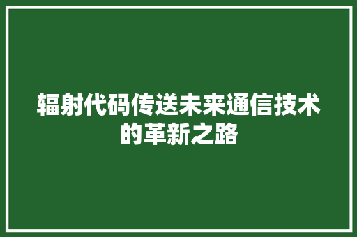 辐射代码传送未来通信技术的革新之路
